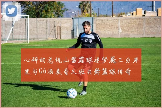 心碎的总统山雷霆球迷梦魇三分库里与G6汤表哥文班共舞篮球传奇