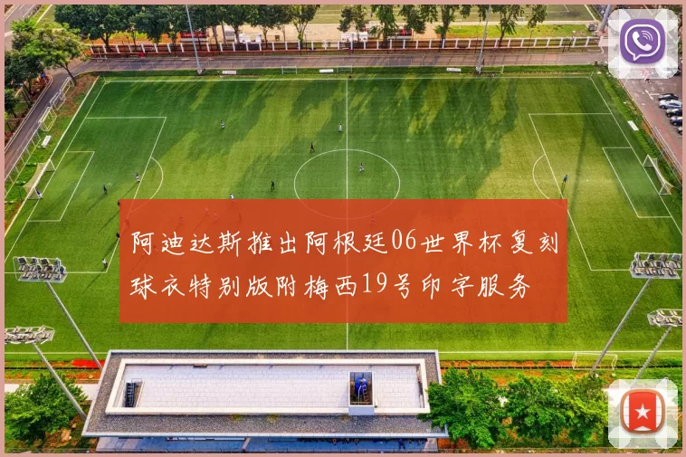 阿迪达斯推出阿根廷06世界杯复刻球衣特别版附梅西19号印字服务