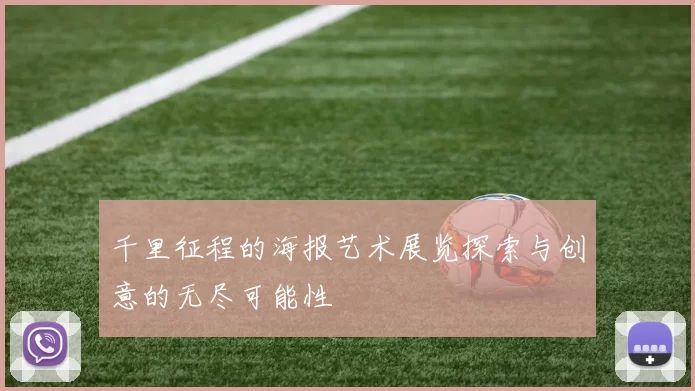 千里征程的海报艺术展览探索与创意的无尽可能性